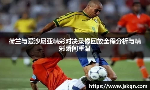 荷兰与爱沙尼亚精彩对决录像回放全程分析与精彩瞬间重温