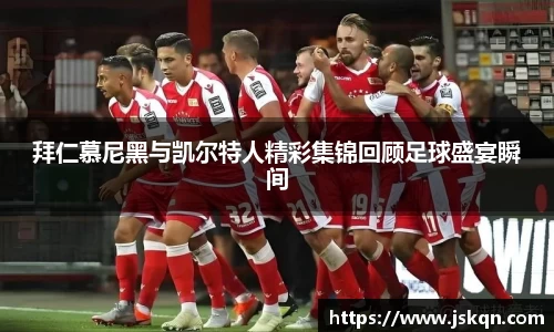 拜仁慕尼黑与凯尔特人精彩集锦回顾足球盛宴瞬间