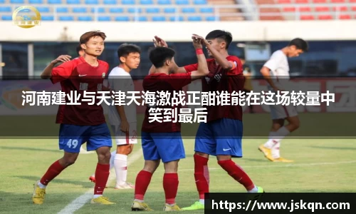 河南建业与天津天海激战正酣谁能在这场较量中笑到最后