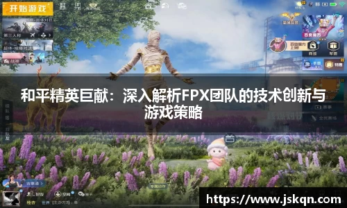 和平精英巨献：深入解析FPX团队的技术创新与游戏策略