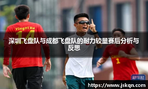 深圳飞盘队与成都飞盘队的耐力较量赛后分析与反思